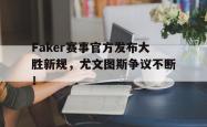 九游娱乐-Faker赛事官方发布大胜新规，尤文图斯争议不断！的简单介绍