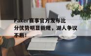 九游-关于Faker赛事官方发布比分优势明显新规，湖人争议不断！的信息